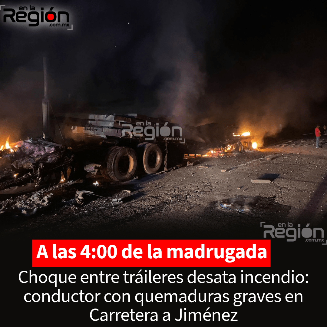 Choque entre tráileres desata incendio: conductor con quemaduras graves en la libre a Torreón
