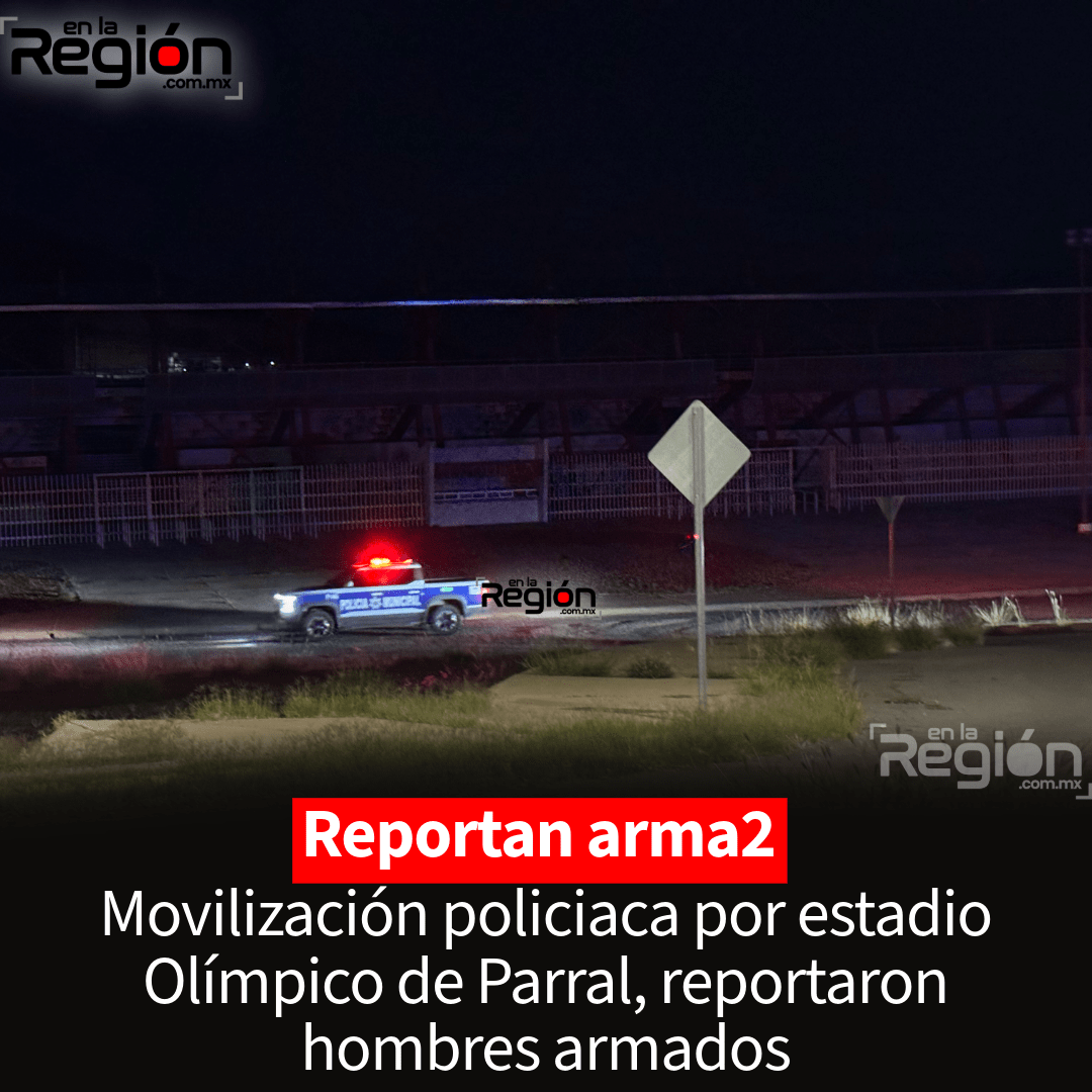 Tensión en Parral: Reportan hombres armados cerca del Estadio Olímpico