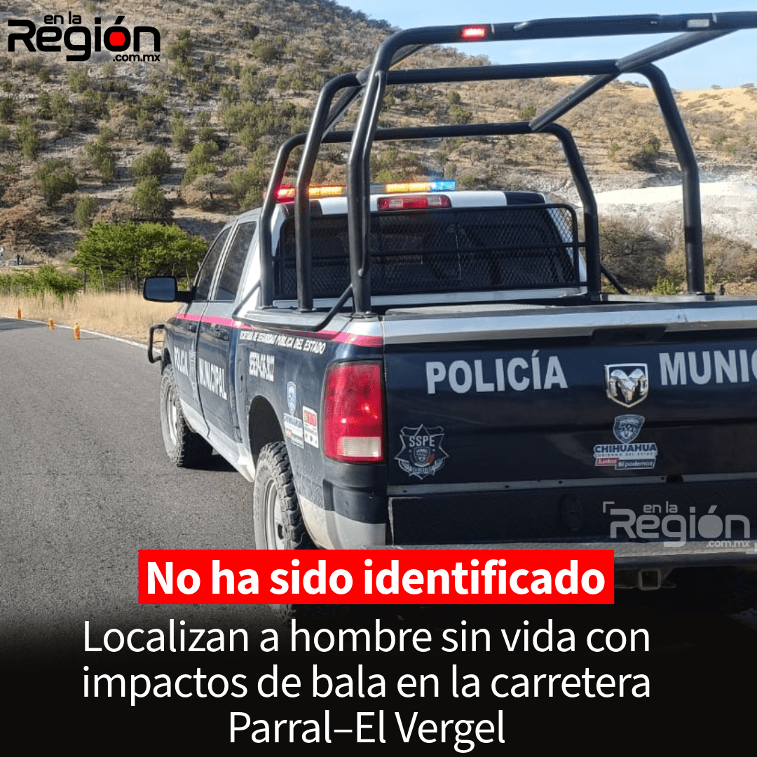 Localizan a hombre sin vida con impactos de bala en la carretera Parral–El Vergel