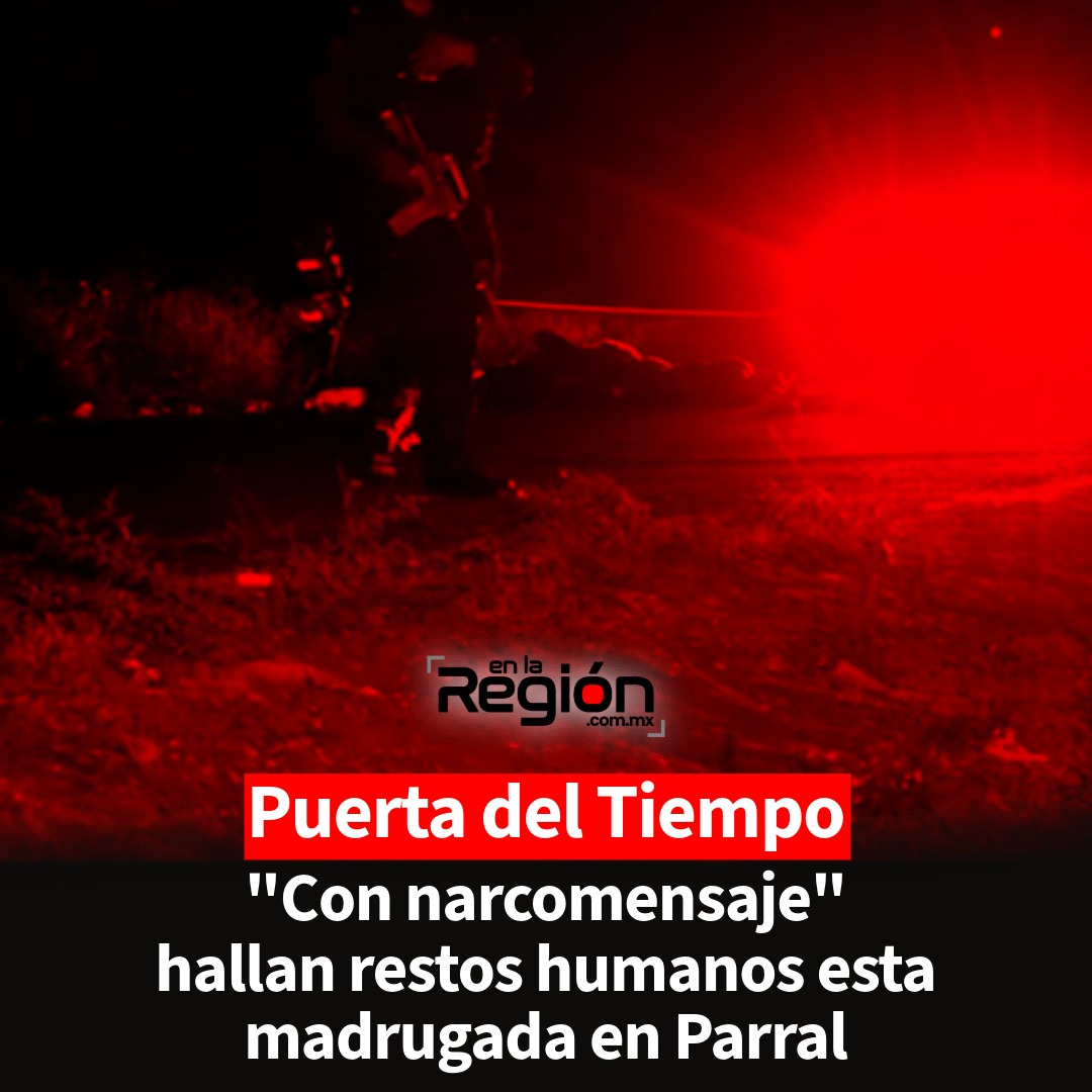Domingo amanece con cuerpo desmembrado y mensaje en La Puerta del Tiempo; Parral vive jornada de extrema violencia