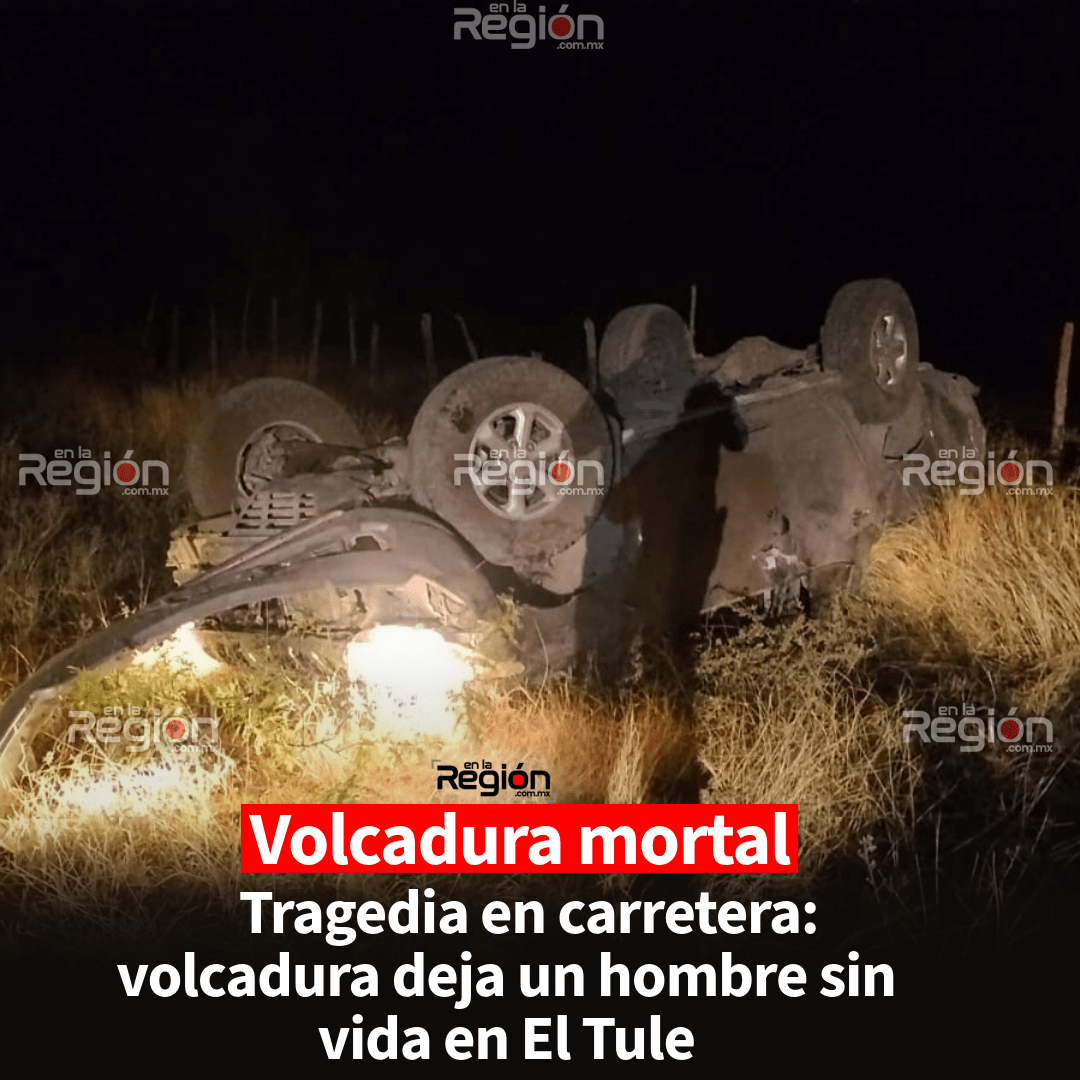 Tragedia en El Tule: volcadura deja un hombre sin vida